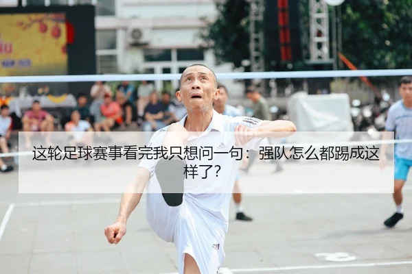 这轮足球赛事看完我只想问一句：强队怎么都踢成这样了？