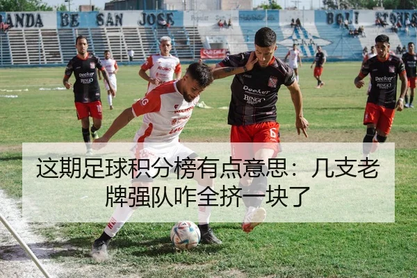 这期足球积分榜有点意思：几支老牌强队咋全挤一块了