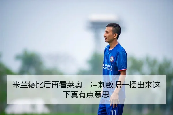 米兰德比后再看莱奥，冲刺数据一摆出来这下真有点意思