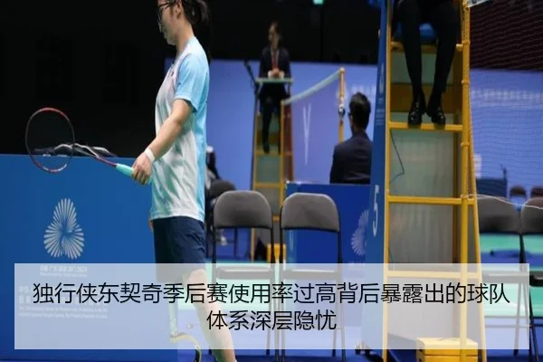 独行侠东契奇季后赛使用率过高背后暴露出的球队体系深层隐忧