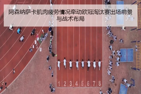 阿森纳萨卡肌肉疲劳情况牵动欧冠淘汰赛出场前景与战术布局