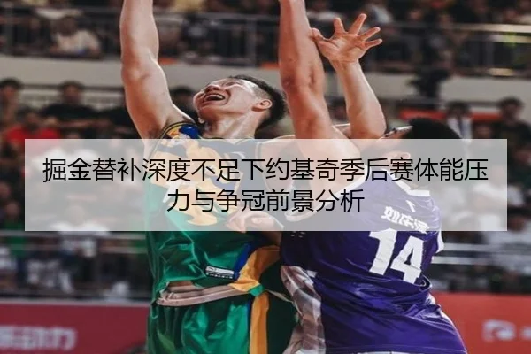掘金替补深度不足下约基奇季后赛体能压力与争冠前景分析