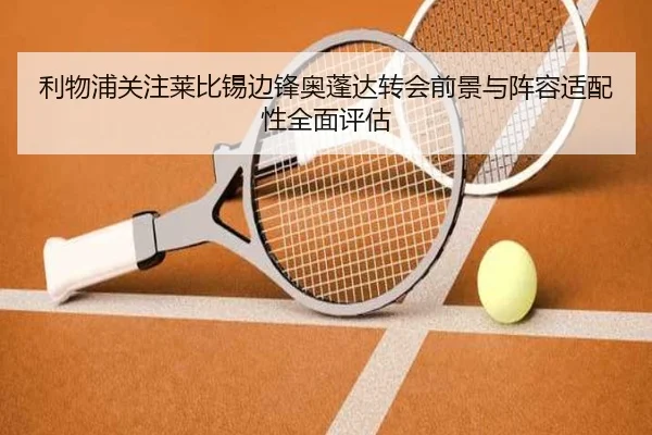 利物浦关注莱比锡边锋奥蓬达转会前景与阵容适配性全面评估
