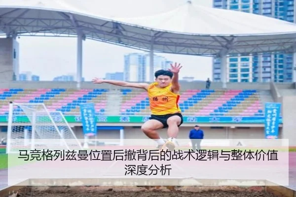 马竞格列兹曼位置后撤背后的战术逻辑与整体价值深度分析