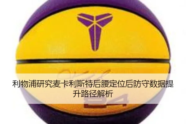 利物浦研究麦卡利斯特后腰定位后防守数据提升路径解析